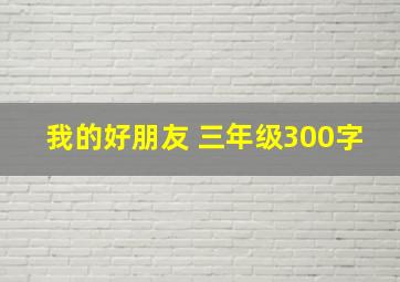 我的好朋友 三年级300字